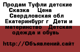 Продам Туфли детские “Сказка“ › Цена ­ 400 - Свердловская обл., Екатеринбург г. Дети и материнство » Детская одежда и обувь   